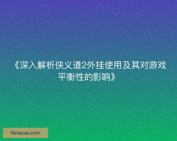 《深入解析侠义道2外挂使用及其对游戏平衡性的影响》