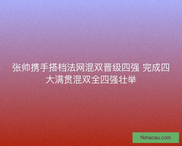 张帅携手搭档法网混双晋级四强 完成四大满贯混双全四强壮举